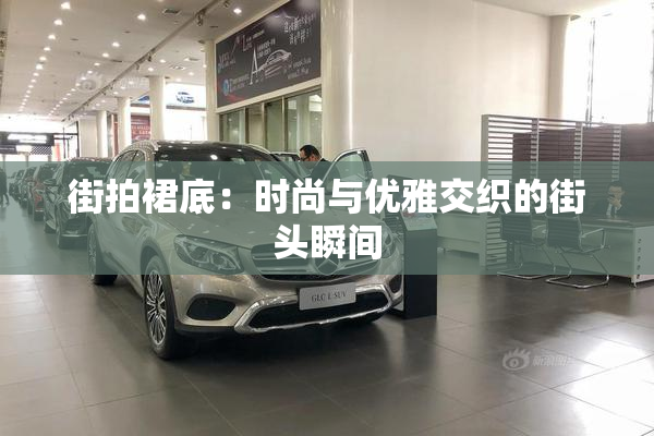 街拍裙底：时尚与优雅交织的街头瞬间