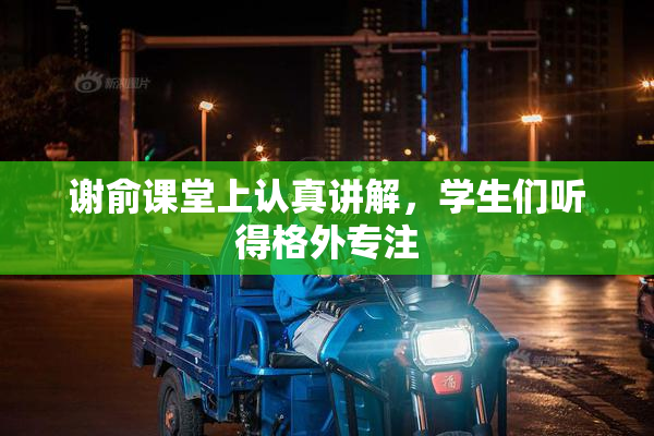 谢俞课堂上认真讲解，学生们听得格外专注