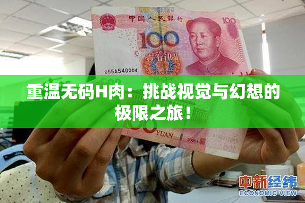 重温无码H肉：挑战视觉与幻想的极限之旅！