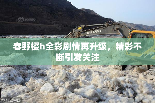 春野樱h全彩剧情再升级，精彩不断引发关注