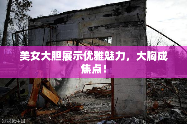 美女大胆展示优雅魅力，大胸成焦点！
