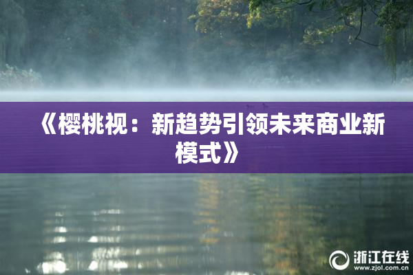 《樱桃视：新趋势引领未来商业新模式》