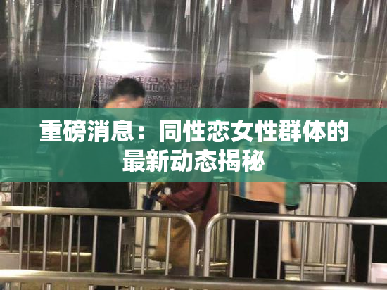 重磅消息：同性恋女性群体的最新动态揭秘
