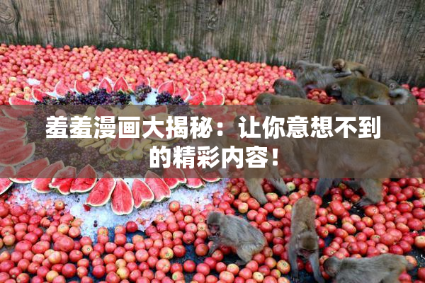 羞羞漫画大揭秘：让你意想不到的精彩内容！