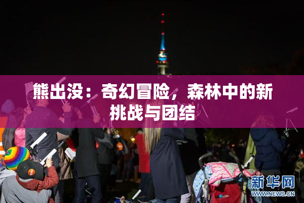 熊出没：奇幻冒险，森林中的新挑战与团结