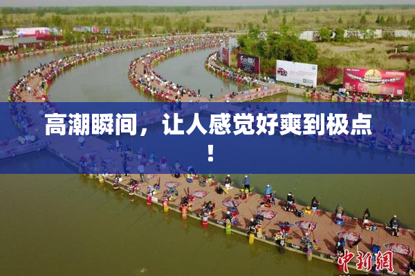高潮瞬间，让人感觉好爽到极点！