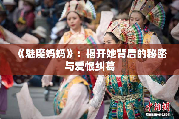 《魅魔妈妈》：揭开她背后的秘密与爱恨纠葛