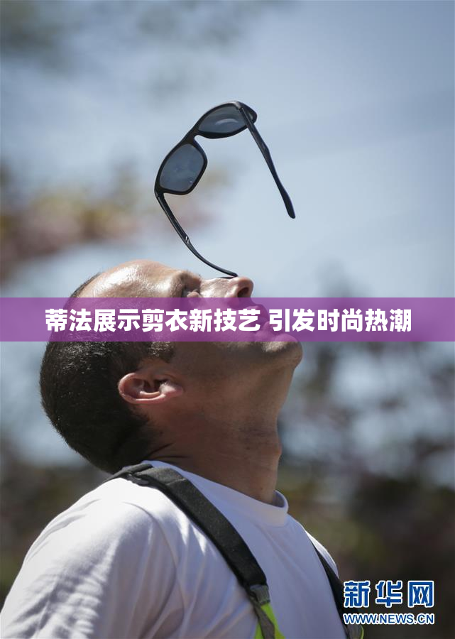 蒂法展示剪衣新技艺 引发时尚热潮
