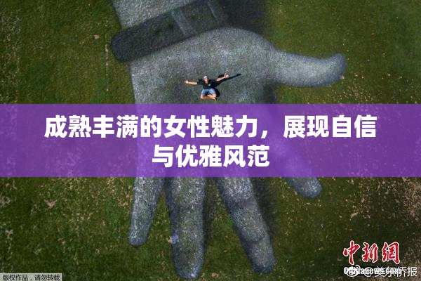 成熟丰满的女性魅力，展现自信与优雅风范