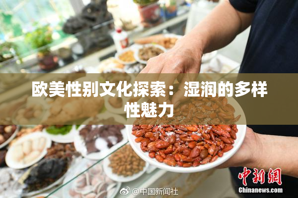 欧美性别文化探索：湿润的多样性魅力
