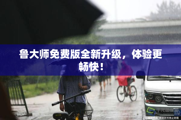 鲁大师免费版全新升级，体验更畅快！