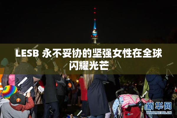 LESB 永不妥协的坚强女性在全球闪耀光芒