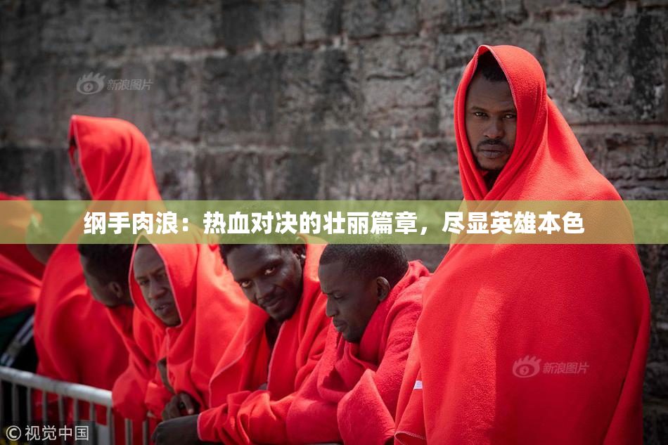 纲手肉浪：热血对决的壮丽篇章，尽显英雄本色
