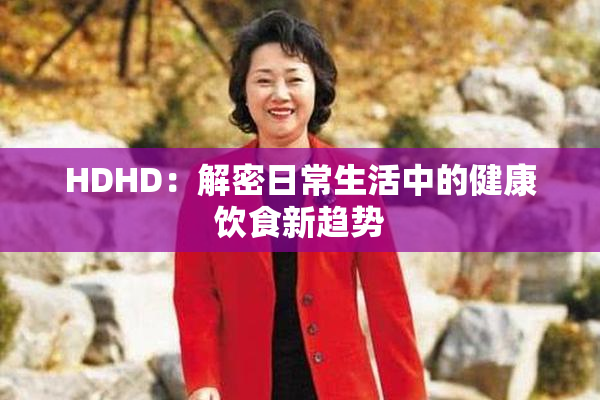HDHD：解密日常生活中的健康饮食新趋势