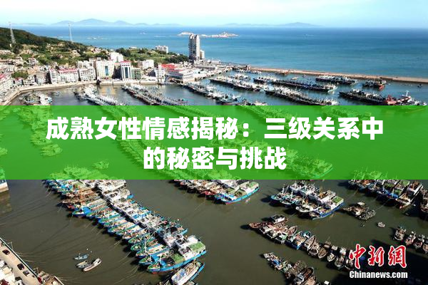 成熟女性情感揭秘：三级关系中的秘密与挑战