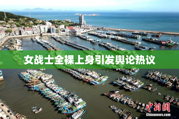 女战士全裸上身引发舆论热议