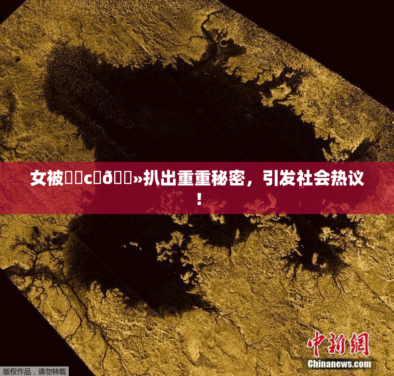 女被❌‌c‌🐻扒出重重秘密，引发社会热议！