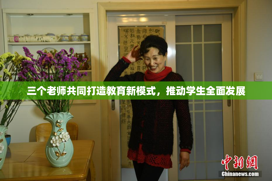 三个老师共同打造教育新模式，推动学生全面发展