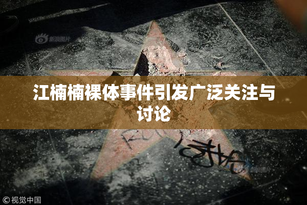 江楠楠裸体事件引发广泛关注与讨论