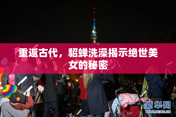 重返古代，貂蝉洗澡揭示绝世美女的秘密