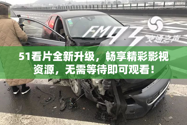 51看片全新升级，畅享精彩影视资源，无需等待即可观看！