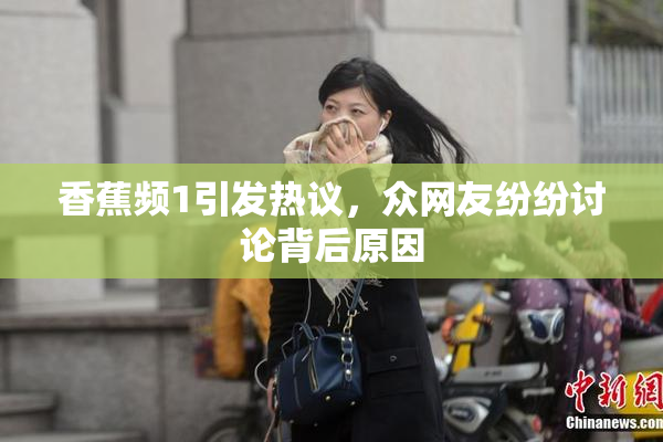香蕉频1引发热议，众网友纷纷讨论背后原因