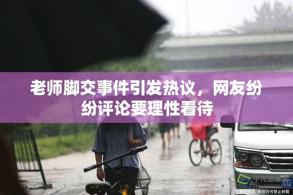 老师脚交事件引发热议，网友纷纷评论要理性看待