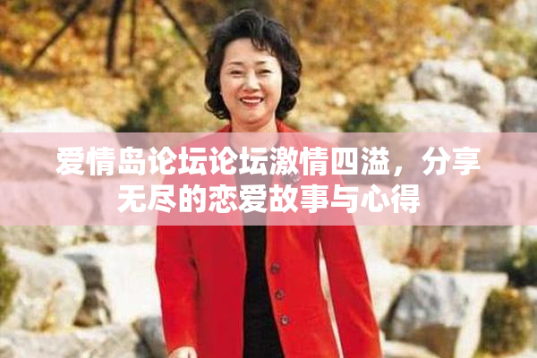 爱情岛论坛论坛激情四溢，分享无尽的恋爱故事与心得