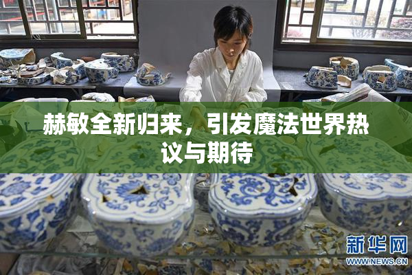 赫敏全新归来，引发魔法世界热议与期待