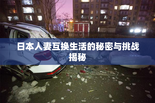 日本人妻互换生活的秘密与挑战揭秘
