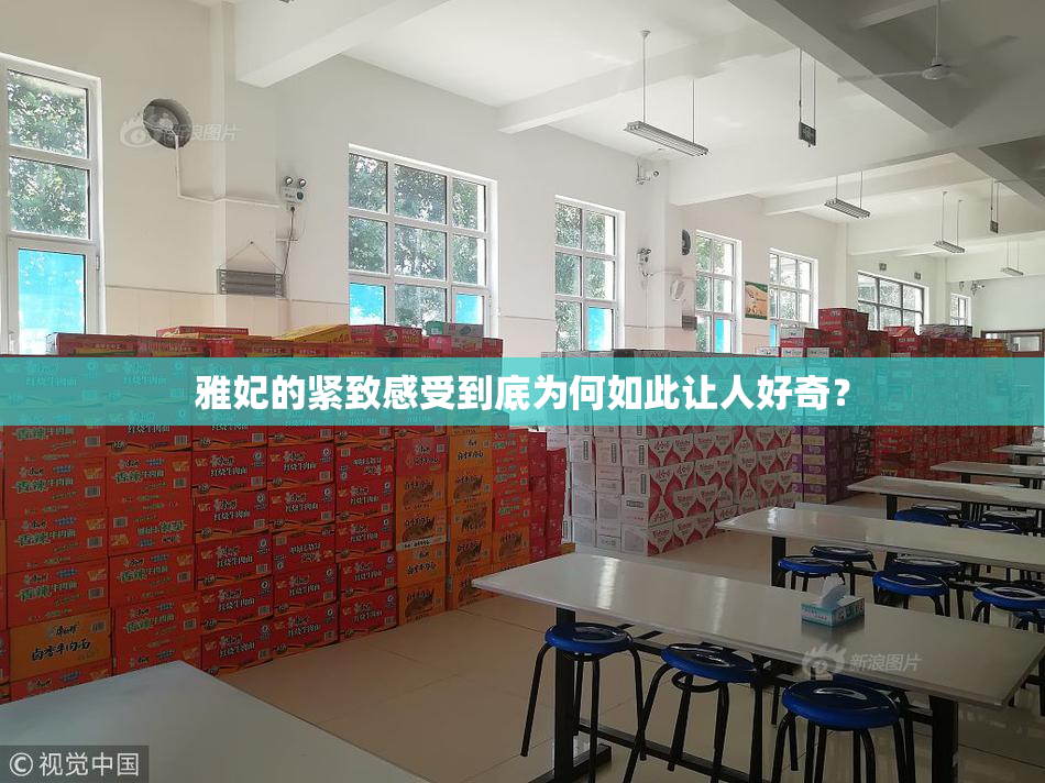 雅妃的紧致感受到底为何如此让人好奇？