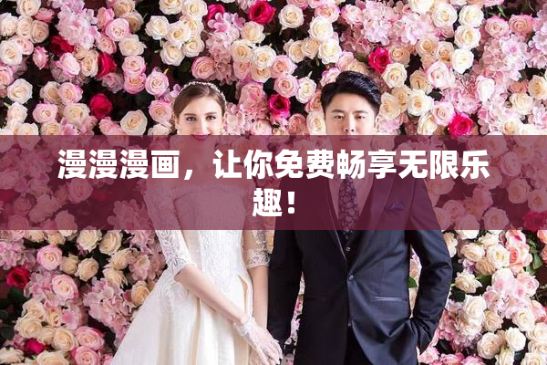 漫漫漫画，让你免费畅享无限乐趣！
