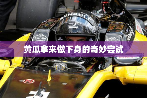 黄瓜拿来做下身的奇妙尝试