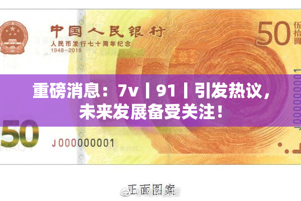 重磅消息：7v丨91丨引发热议，未来发展备受关注！