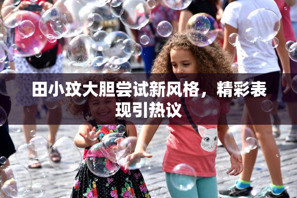 田小玟大胆尝试新风格，精彩表现引热议