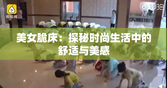 美女脆床：探秘时尚生活中的舒适与美感
