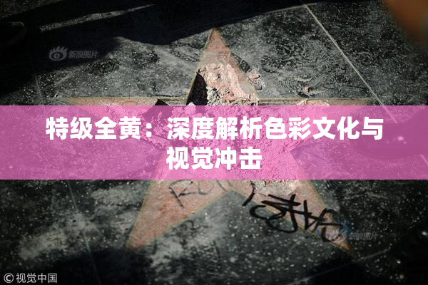 特级全黄：深度解析色彩文化与视觉冲击