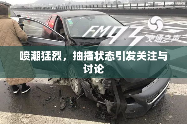 喷潮猛烈，抽搐状态引发关注与讨论