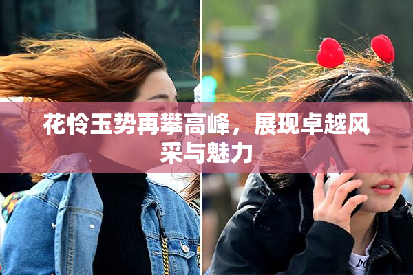 花怜玉势再攀高峰，展现卓越风采与魅力