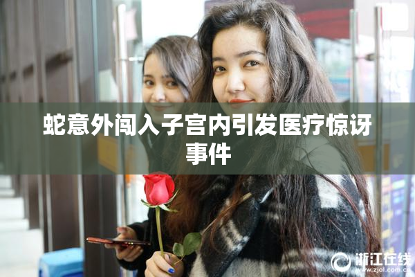 蛇意外闯入子宫内引发医疗惊讶事件