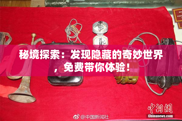 秘境探索：发现隐藏的奇妙世界，免费带你体验！