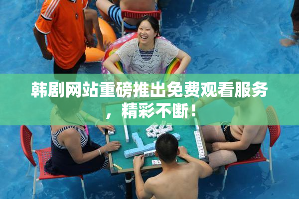 韩剧网站重磅推出免费观看服务，精彩不断！