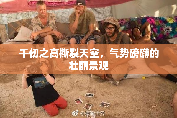 千仞之高撕裂天空，气势磅礴的壮丽景观