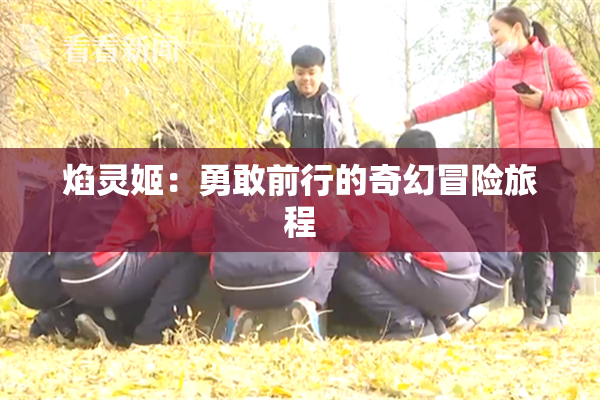 焰灵姬：勇敢前行的奇幻冒险旅程