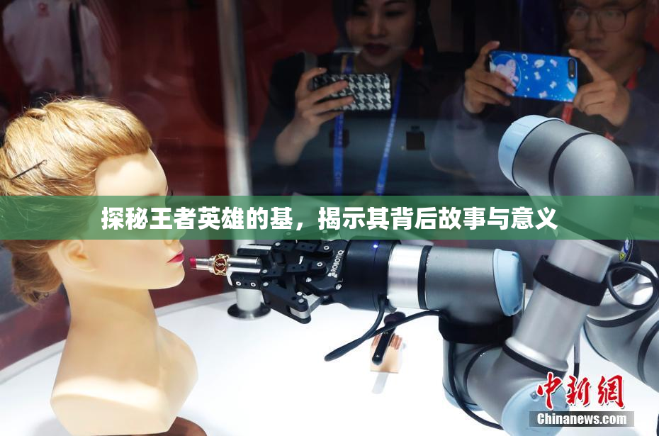 探秘王者英雄的基，揭示其背后故事与意义