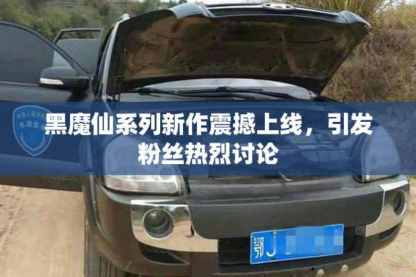 黑魔仙系列新作震撼上线，引发粉丝热烈讨论