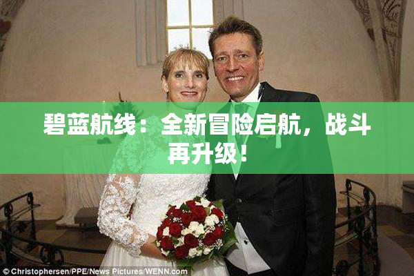 碧蓝航线：全新冒险启航，战斗再升级！