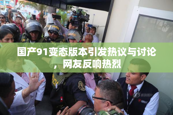 国产91变态版本引发热议与讨论，网友反响热烈