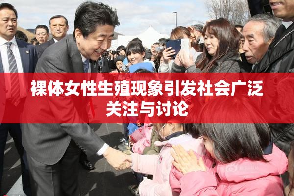 裸体女性生殖现象引发社会广泛关注与讨论