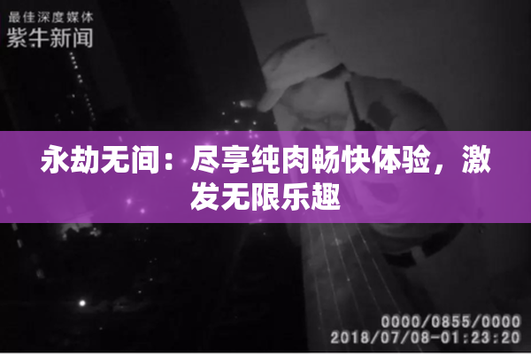 永劫无间：尽享纯肉畅快体验，激发无限乐趣